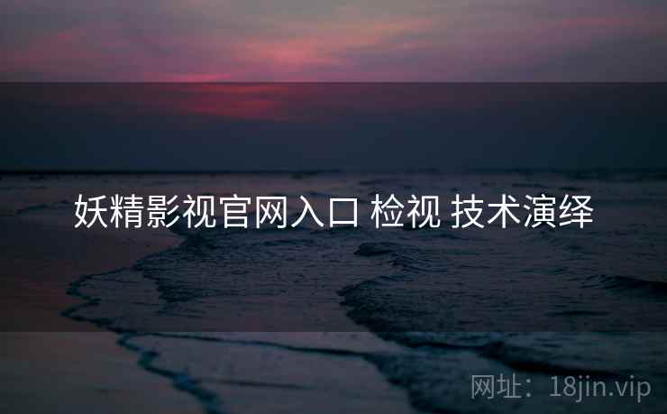 妖精影视官网入口 检视 技术演绎  第1张