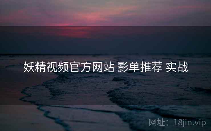 妖精视频官方网站 影单推荐 实战  第1张