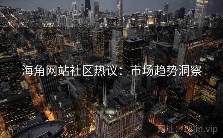 海角网站社区热议：市场趋势洞察  第1张