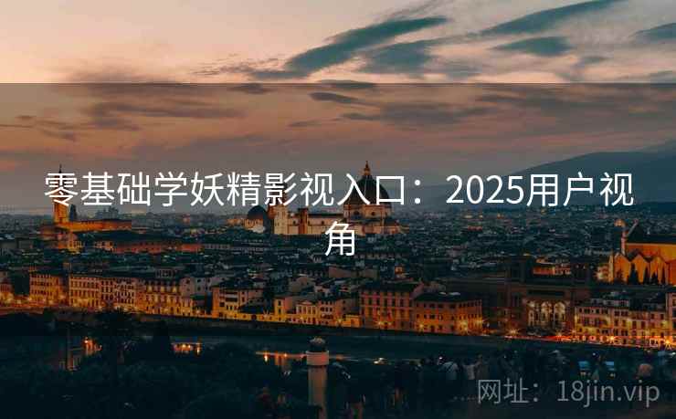 零基础学妖精影视入口：2025用户视角  第2张