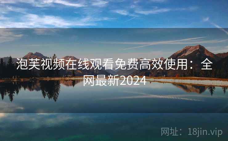 泡芙视频在线观看免费高效使用：全网最新2024  第1张