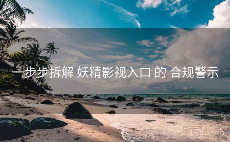一步步拆解 妖精影视入口 的 合规警示  第1张
