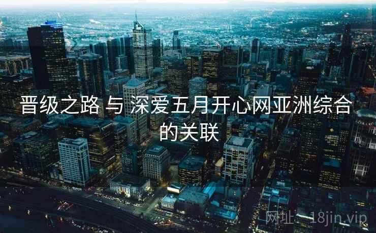 晋级之路 与 深爱五月开心网亚洲综合 的关联  第1张