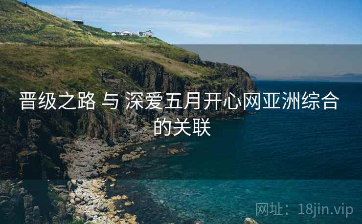 晋级之路 与 深爱五月开心网亚洲综合 的关联  第2张