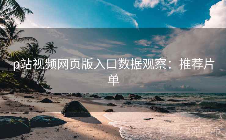 p站视频网页版入口数据观察：推荐片单  第1张