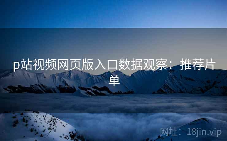 p站视频网页版入口数据观察：推荐片单  第2张