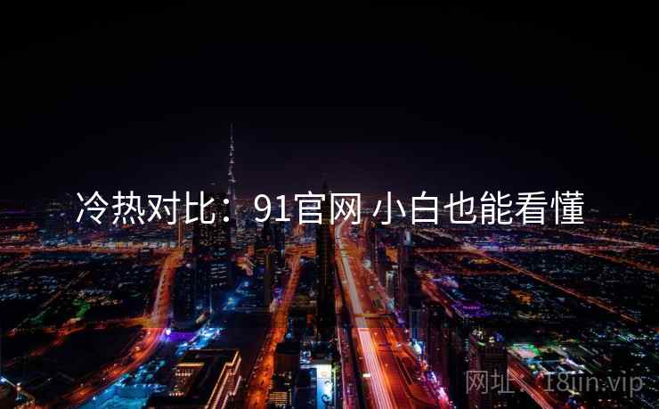 冷热对比：91官网 小白也能看懂  第1张