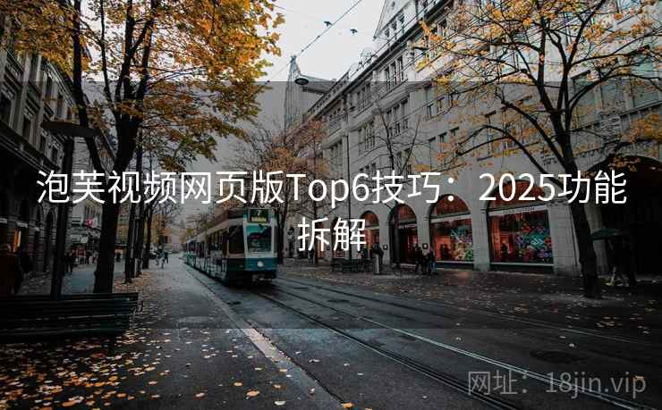 泡芙视频网页版Top6技巧：2025功能拆解  第1张