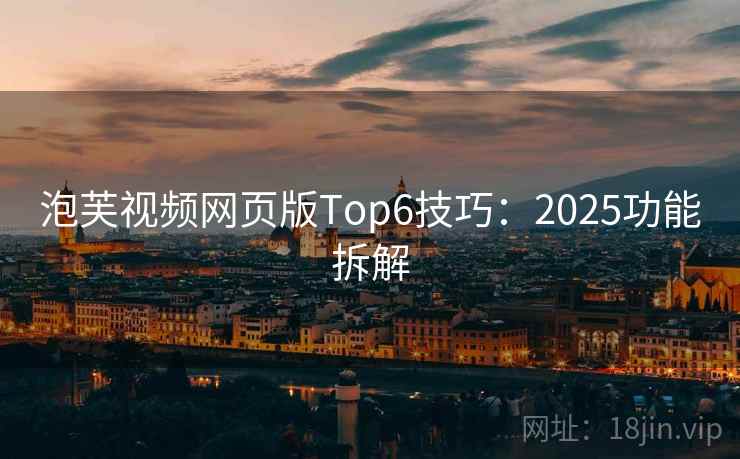 泡芙视频网页版Top6技巧：2025功能拆解  第2张