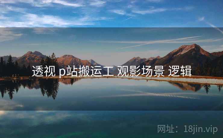 透视 p站搬运工 观影场景 逻辑  第2张