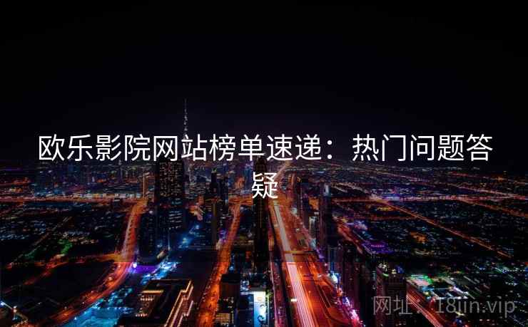 欧乐影院网站榜单速递：热门问题答疑  第2张