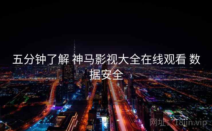 五分钟了解 神马影视大全在线观看 数据安全  第2张
