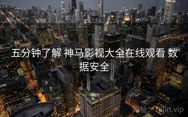 五分钟了解 神马影视大全在线观看 数据安全  第1张