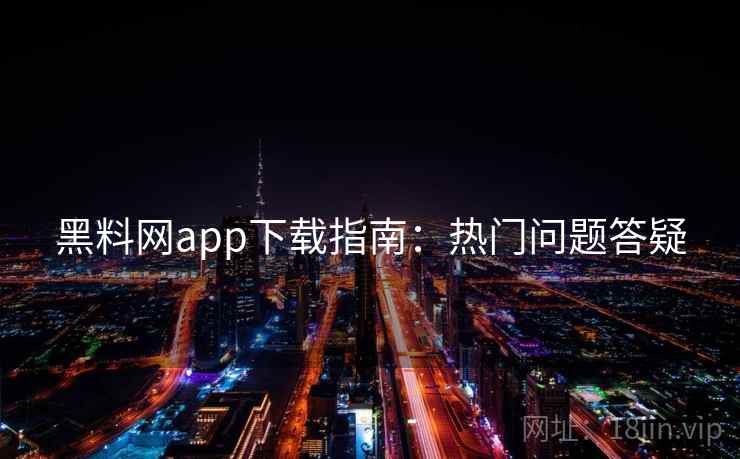 黑料网app下载指南：热门问题答疑  第1张