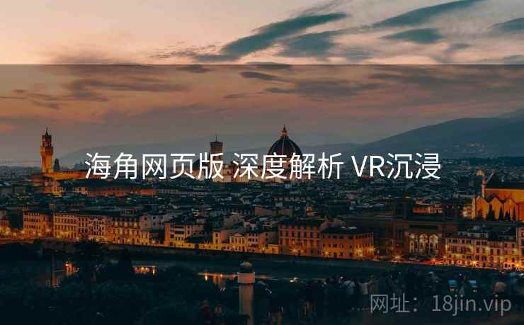 海角网页版 深度解析 VR沉浸  第2张