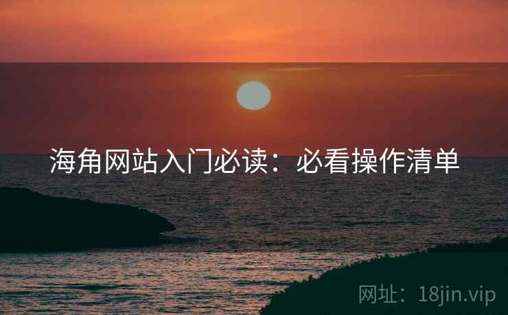 海角网站入门必读：必看操作清单  第1张