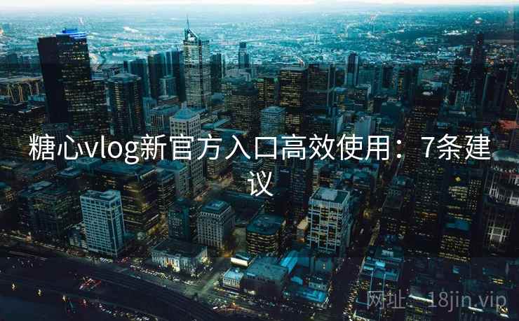 糖心vlog新官方入口高效使用：7条建议  第1张