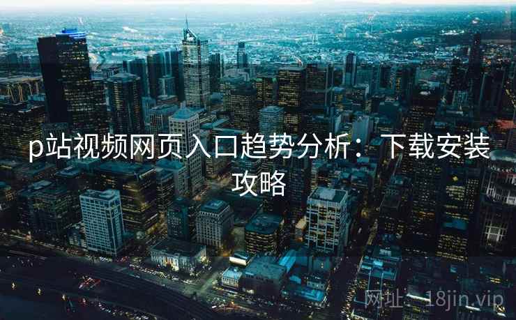p站视频网页入口趋势分析：下载安装攻略  第2张