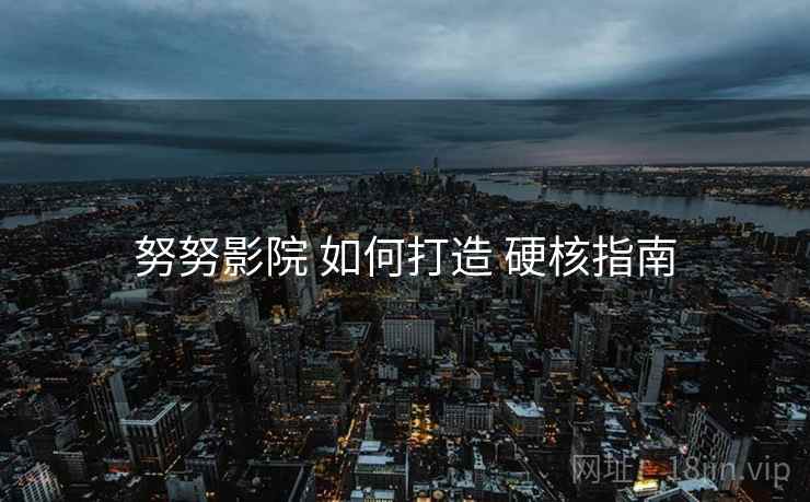 努努影院 如何打造 硬核指南  第1张