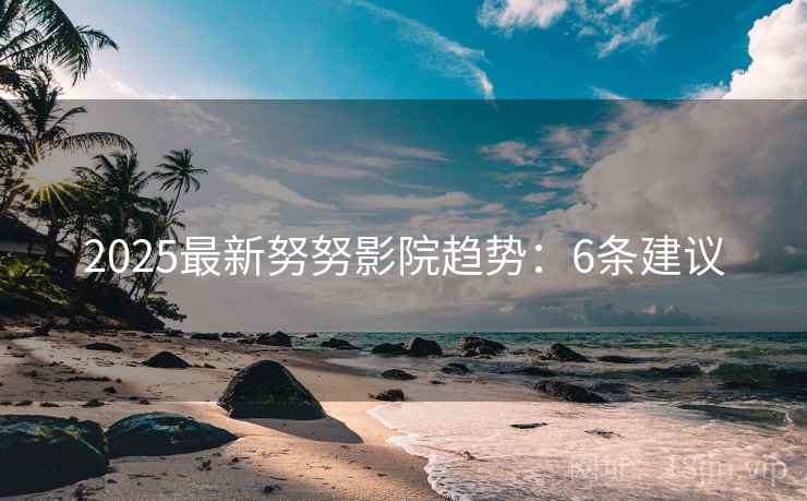 2025最新努努影院趋势：6条建议  第1张