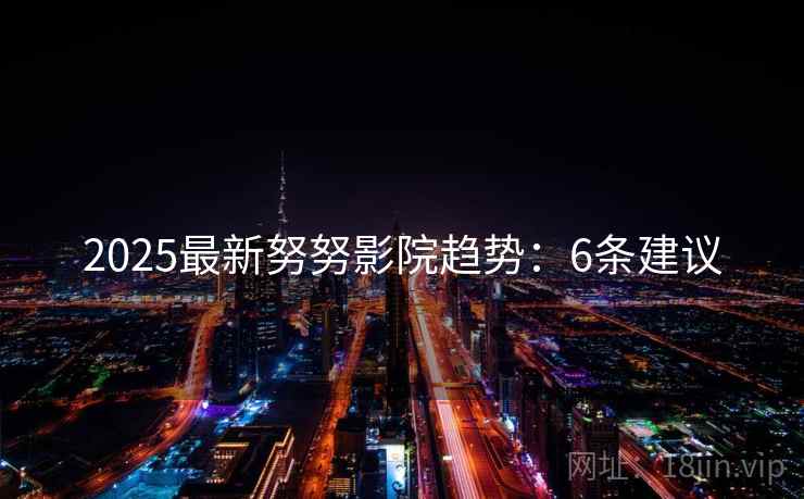 2025最新努努影院趋势：6条建议  第2张