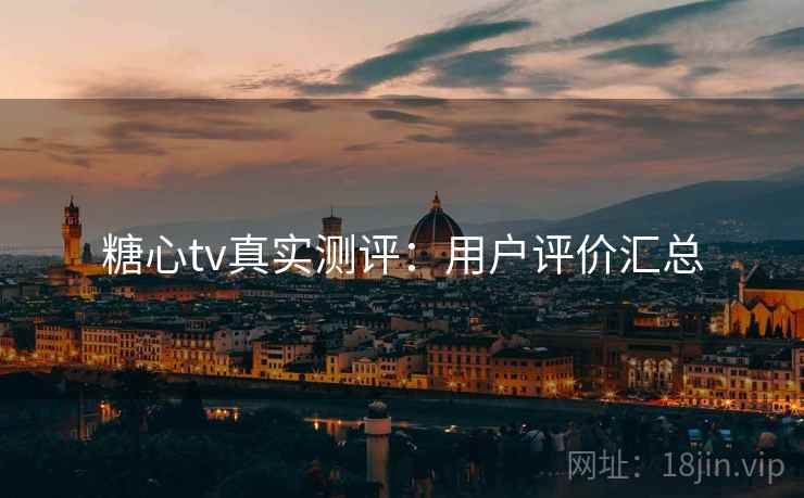 糖心tv真实测评：用户评价汇总  第1张