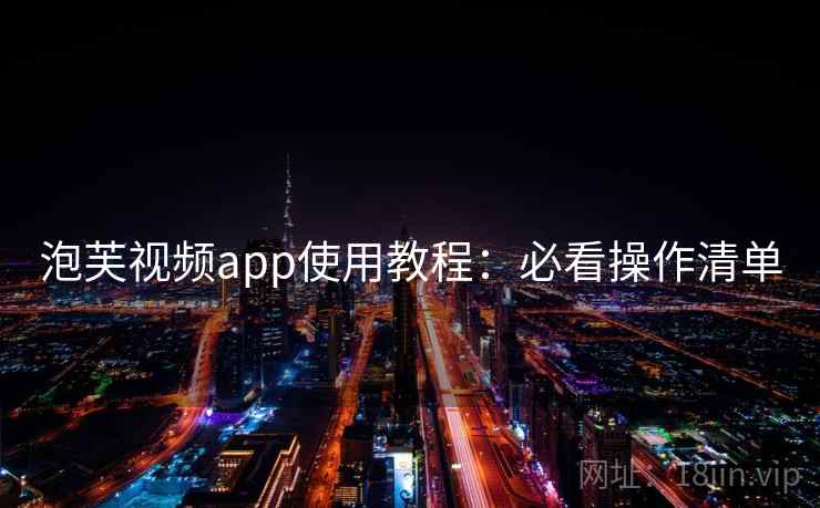 泡芙视频app使用教程：必看操作清单  第1张
