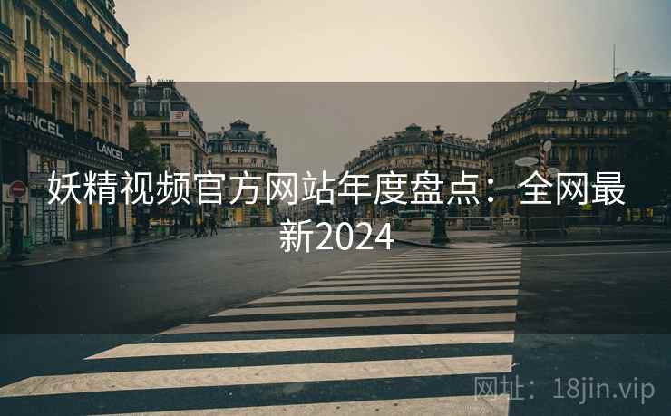 妖精视频官方网站年度盘点：全网最新2024  第2张