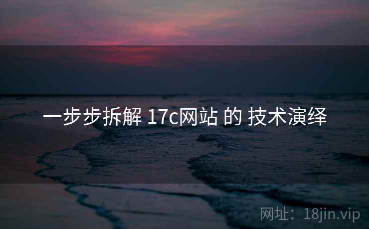 一步步拆解 17c网站 的 技术演绎  第1张