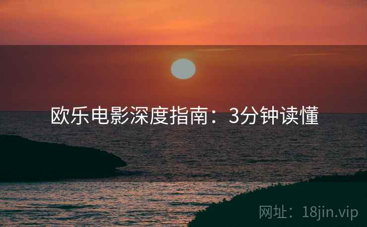 欧乐电影深度指南：3分钟读懂  第2张