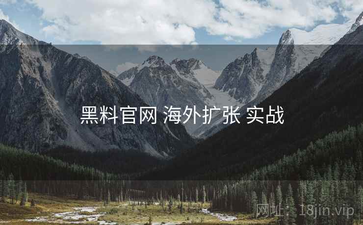 黑料官网 海外扩张 实战  第1张
