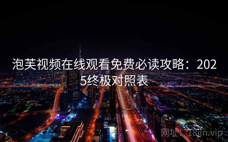 泡芙视频在线观看免费必读攻略：2025终极对照表  第1张