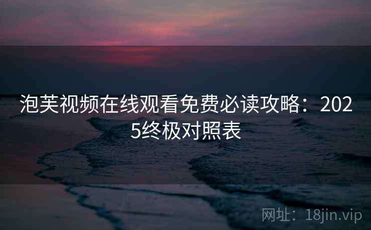 泡芙视频在线观看免费必读攻略：2025终极对照表  第2张