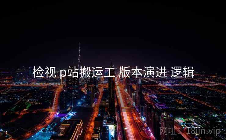 检视 p站搬运工 版本演进 逻辑  第2张