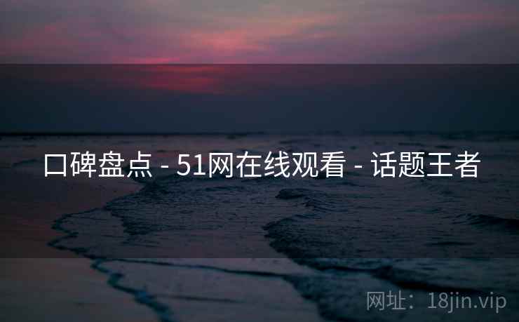口碑盘点 - 51网在线观看 话题王者  第2张