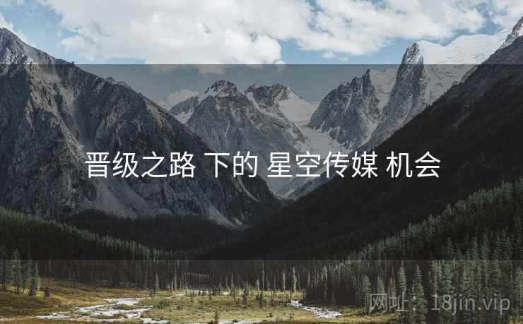 晋级之路 下的 星空传媒 机会  第1张